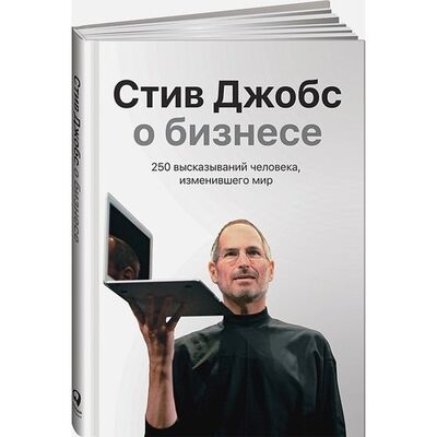 Книга: Стив Джобс. Стив Джобс о бизнесе: 250 высказываний человека, изменившего мир (Джобс С.) ; Альпина, 2021 