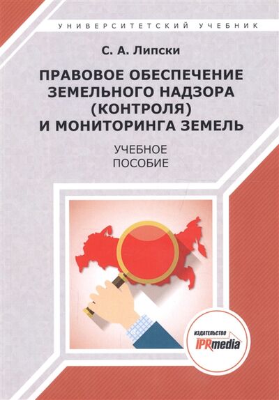 Книга: Правовое обеспечение земельного надзора контроля и мониторинга земель Учебное пособие (Липски С.) ; IPR MEDIA, 2018 