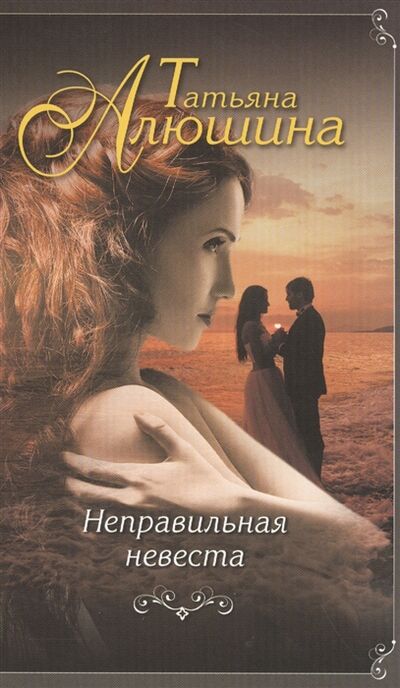 Книга: Неправильная невеста (Алюшина Татьяна Александровна) ; Эксмо, 2017 