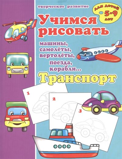 Книга: Транспорт Учимся рисовать машины самолеты вертолеты поезда корабли; Феникс +, 2016 