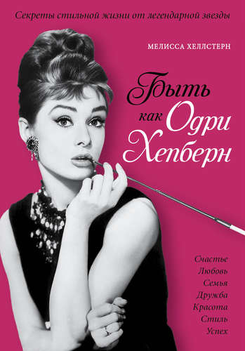 Книга: Быть как Одри Хепберн. Секреты стильной жизни от легендарной звезды (Хеллстерн Мелисса) ; Эксмо, 2015 
