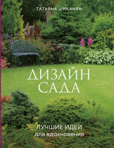 Книга: Дизайн сада. Лучшие идеи для вдохновения (Шиканян Татьяна Дмитриевна) ; Эксмо, 2020 