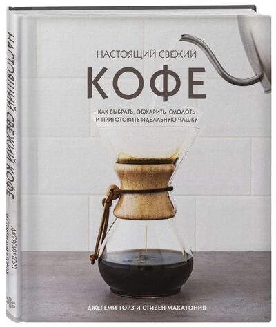 Книга: Настоящий свежий кофе. Как выбрать, обжарить, смолоть и приготовить идеальную чашку (Торз Джереми, Макатония Стивен) ; БОМБОРА, 2021 