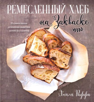 Книга: Ремесленный хлеб на закваске. Изумительная домашняя выпечка почти без замеса (Раффа Эмили) ; Попурри, 2021 