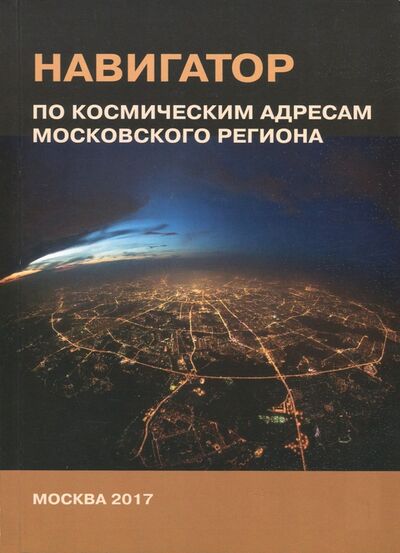 Книга: Навигатор по космическим адресам Московского региона (Хаванов Александр Владимирович) ; Ключ-С, 2017 