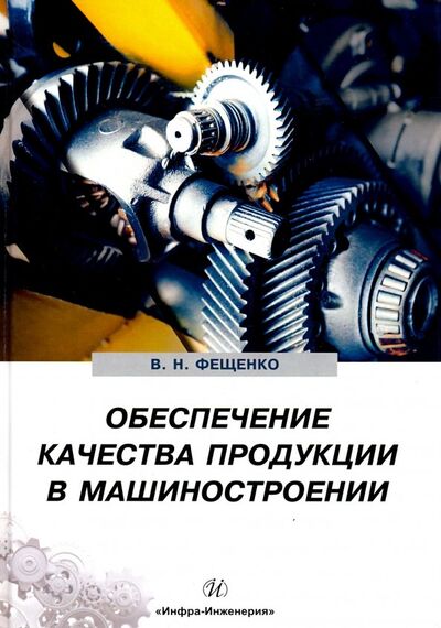 Книга: Обеспечение качества продукции в машиностроении (Фещенко Владимир Николаевич) ; Инфра-Инженерия, 2019 
