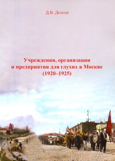 Книга: Учреждения, организации и предприятия для глухих в Москве (1920-1925) (Долгов Дмитрий Владимирович) ; Спутник+, 2019 