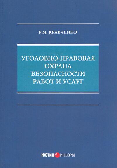 Книга: Уголовно-правовая охрана безопасности работ и услуг (Кравченко Роман Михайлович) ; Юстицинформ, 2020 