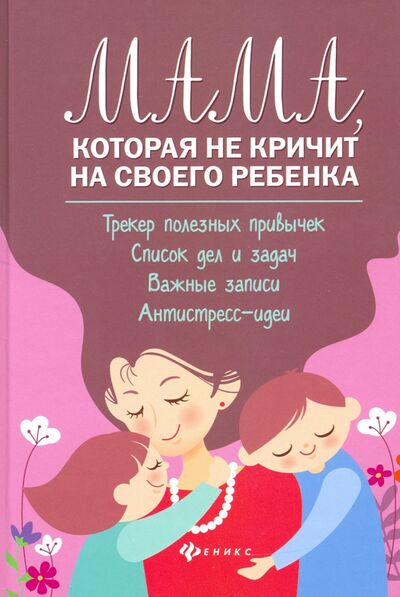 Книга: Мама, которая не кричит на своего ребенка (Чуднявцев Сергей Евгеньевич, Саглик Юлия Сергеевна) ; Феникс, 2021 