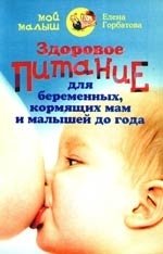 Книга: Здоровое питание для беременных, кормящих мам и малышей до года (Горбатова Елена) ; Центрполиграф, 2009 
