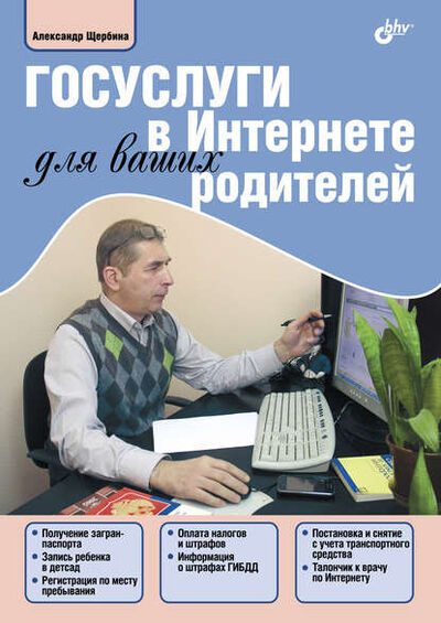 Книга: Госуслуги в Интернете для ваших родителей (Александр Щербина) ; БХВ-Петербург, 2013 