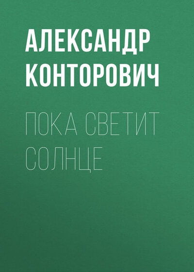 Книга: Пока светит солнце (Александр Конторович) ; Автор, 2013 