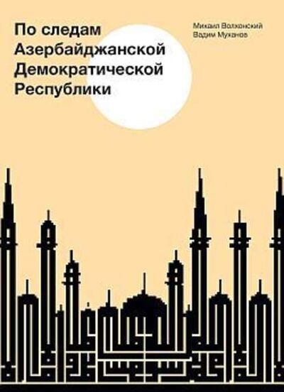 Книга: По следам Азербайджанской Демократической Республики (Михаил Волхонский) ; Европа, 2005 