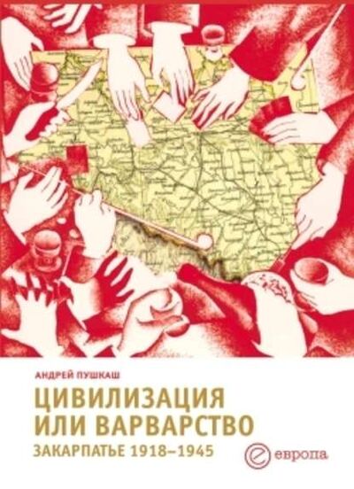 Книга: Цивилизация или варварство: Закарпатье (1918-1945 г.г.) (Андрей Пушкаш) ; Европа, 2008 