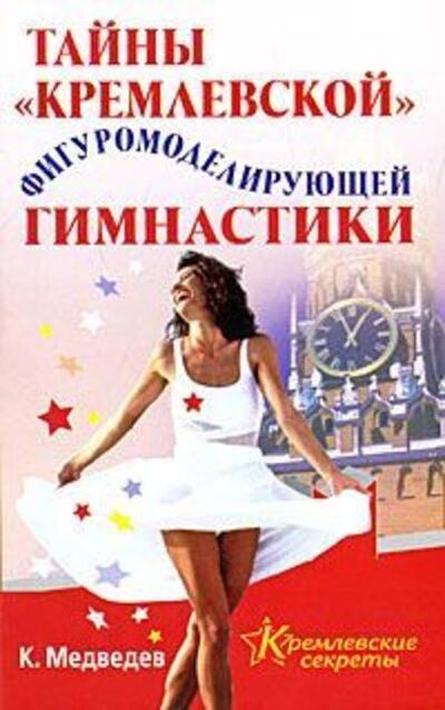 Книга: Тайна кремлевской фигуромоделирующей гимнастики (Константин Медведев) ; Издательство АСТ, 2008 