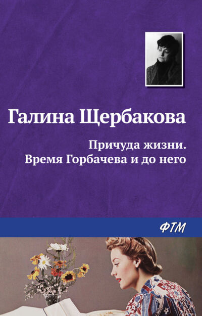 Книга: Причуда жизни. Время Горбачева и до него (Галина Щербакова) ; ФТМ, 2009 