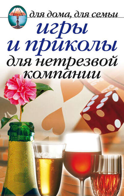 Книга: Игры и приколы для нетрезвой компании. Для дома, для семьи (Сборник) ; Рипол-Классик, 2007 