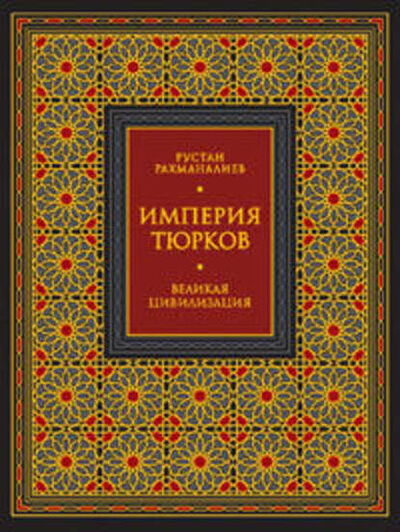 Книга: Империя тюрков. Великая цивилизация (Рустан Рахманалиев) ; РИПОЛ Классик, 2009 
