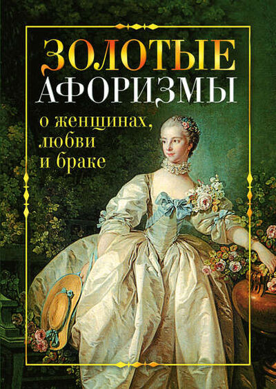 Книга: Золотые афоризмы о женщинах, любви и браке (Виктор Борисов) ; РИПОЛ Классик, 2009 