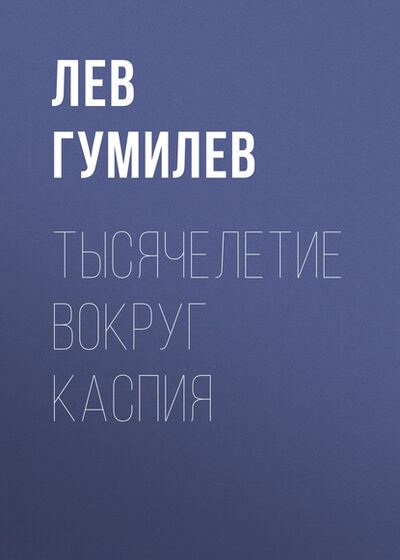 Книга: Тысячелетие вокруг Каспия (Лев Гумилев) ; ФТМ, 1990 