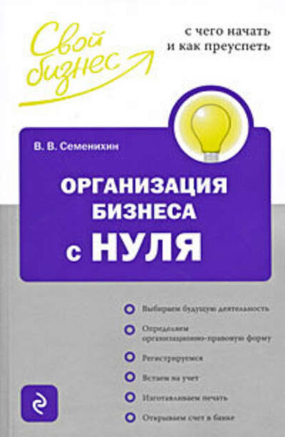 Книга: Организация бизнеса с нуля. С чего начать и как преуспеть (Виталий Викторович Семенихин) ; Эксмо, 2010 