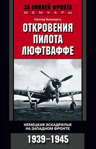 Книга: Откровения пилота люфтваффе. Немецкая эскадрилья на Западном фронте. 1939-1945 (Гюнтер Бломертц) ; Центрполиграф