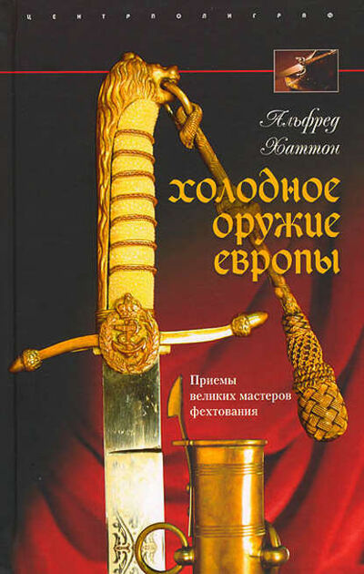 Книга: Холодное оружие Европы. Приемы великих мастеров фехтования (Альфред Хаттон) ; Центрполиграф, 2007 