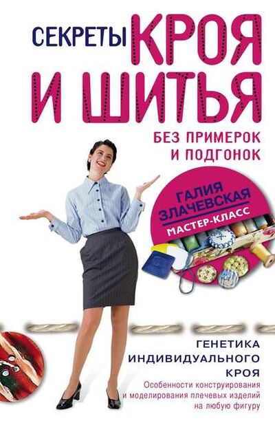 Книга: Секреты кроя и шитья без примерок и подгонок (Галия Злачевская) ; Центрполиграф, 2011 