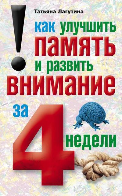 Книга: Как улучшить память и развить внимание за 4 недели (Татьяна Лагутина) ; Центрполиграф, 2011 