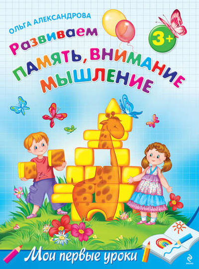 Книга: Развиваем память, внимание, мышление: для детей от 3 лет (Ольга Александрова) ; Эксмо, 2011 