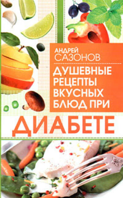 Книга: Душевные рецепты вкусных блюд при диабете (Андрей Сазонов) ; Издательство АСТ