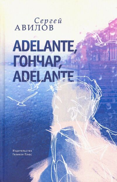 Книга: Adelante, Гончар, adelante (Авилов Сергей) ; Геликон Плюс, 2018 
