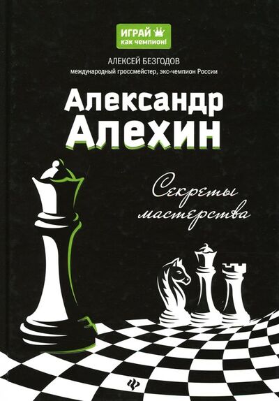 Книга: Александр Алехин: секреты мастерства (Безгодов Алексей Михайлович) ; Феникс, 2018 