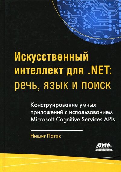 Книга: Искусственный интеллект .NET. Речь, язык и поиск (Патак Нишит, Бхандари Анураг) ; ДМК-Пресс, 2018 