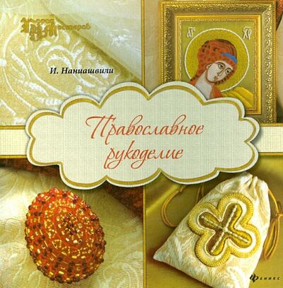 Книга: Православное рукоделие (Наниашвили Ирина Николаевна) ; Феникс, 2014 