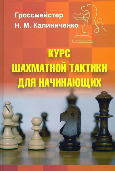 Книга: Курс шахматной тактики для начинающих (Калиниченко Николай Михайлович) ; Издательство Калиниченко, 2021 