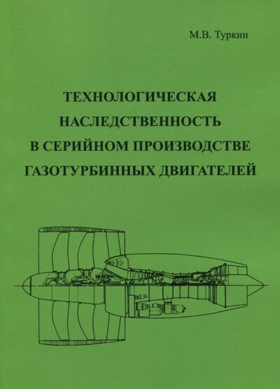 Книга: Технологическая наследственность в серийном производстве газотурбинных двигателей (Туркин Михаил Владимирович) ; Спутник+, 2017 
