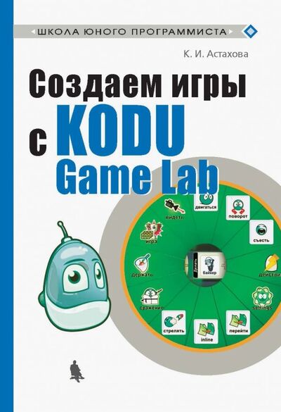 Книга: Создаем игры с Kodu Game Lab (Астахова Ксения Ивановна) ; Лаборатория знаний, 2019 