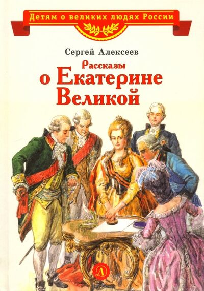 Книга: Рассказы о Екатерине Великой (Алексеев Сергей Петрович) ; Детская литература, 2022 