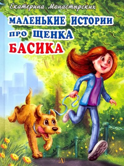 Книга: Маленькие истории про щенка Басика (Монастырских Екатерина Леонидовна) ; Детская литература, 2019 