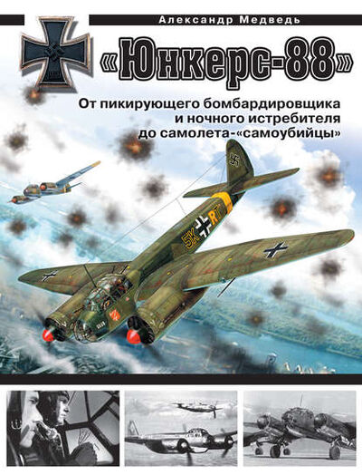 Книга: «Юнкерс» Ju 88. От пикирующего бомбардировщика и ночного истребителя до самолета-«самоубийцы» (Александр Медведь) ; Яуза, 2010 