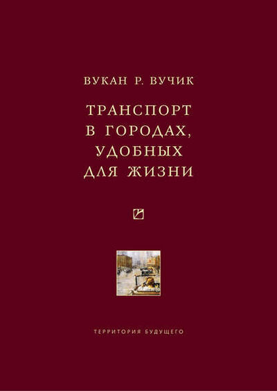 Книга: Транспорт в городах, удобных для жизни (Вукан Р. Вучик) ; Территория будущего, 2011 