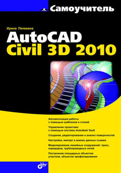 Книга: Самоучитель AutoCAD Civil 3D 2010 (Ирина Пелевина) ; БХВ-Петербург, 2010 