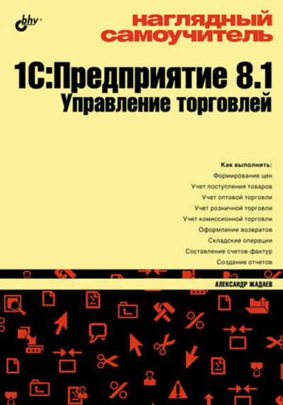 Книга: Наглядный самоучитель 1С:Предприятие 8.1. Управление торговлей (Александр Жадаев) ; БХВ-Петербург, 2009 