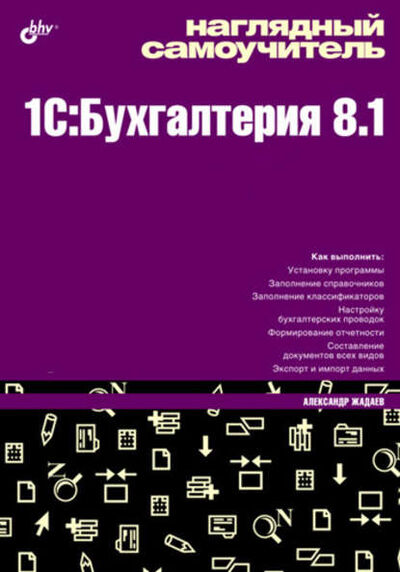 Книга: Наглядный самоучитель 1C:Бухгалтерия 8.1 (Александр Жадаев) ; БХВ-Петербург, 2009 