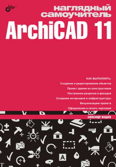 Книга: Наглядный самоучитель ArchiCAD 11 (Александр Жадаев) ; БХВ-Петербург, 2008 