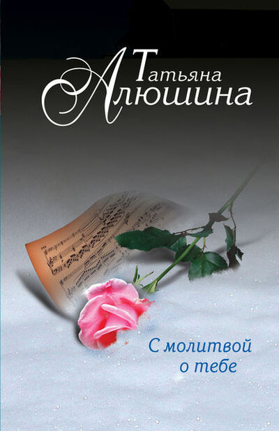 Книга: С молитвой о тебе (Татьяна Алюшина) ; Эксмо, 2012 