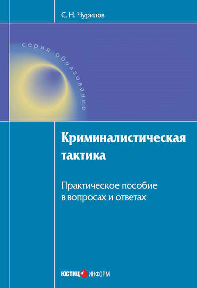 Книга: Криминалистическая тактика: Практическое пособие в вопросах и ответах (С. Н. Чурилов) ; Юстицинформ, 2010 