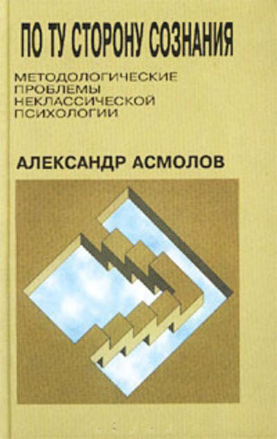 Книга: По ту сторону сознания: методологические проблемы неклассической психологии (А. Г. Асмолов) ; НПФ «Смысл», 2002 