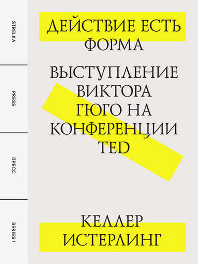 Книга: Действие есть форма: Выступление Виктора Гюго на конференции TED (Келлер Истерлинг) ; Strelka Press, 2011 